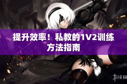 提升效率！私教的1V2训练方法指南