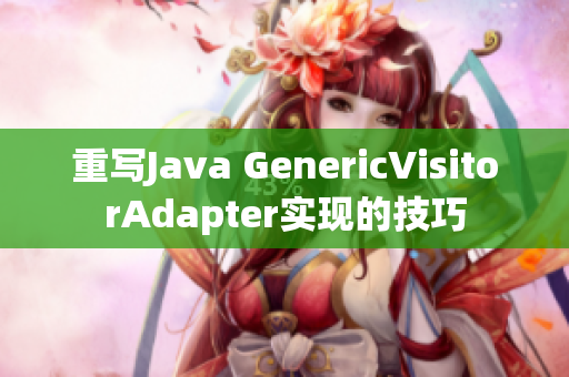 重写Java GenericVisitorAdapter实现的技巧