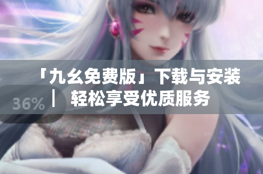 「九幺免费版」下载与安装▏轻松享受优质服务