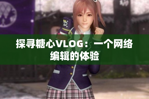 探寻糖心VLOG：一个网络编辑的体验