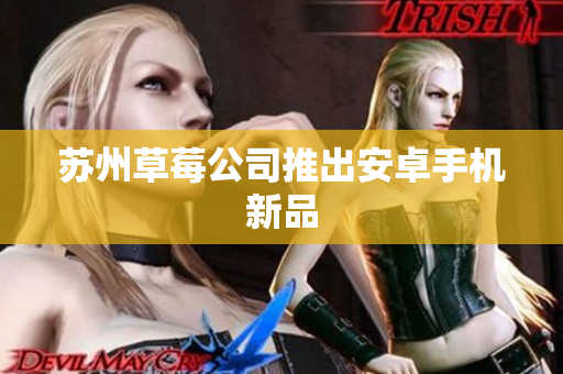 苏州草莓公司推出安卓手机新品
