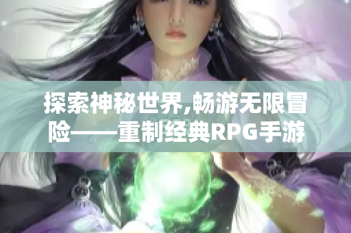 探索神秘世界,畅游无限冒险——重制经典RPG手游