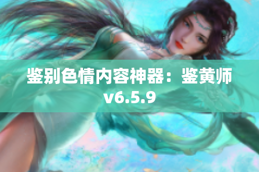 鉴别色情内容神器：鉴黄师v6.5.9