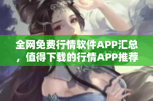 全网免费行情软件APP汇总，值得下载的行情APP推荐
