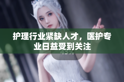 护理行业紧缺人才，医护专业日益受到关注