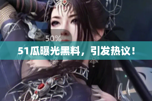 51瓜曝光黑料，引发热议！