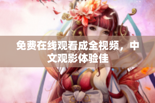 免费在线观看成全视频，中文观影体验佳