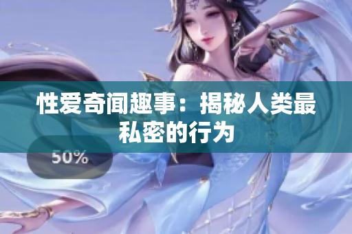 性爱奇闻趣事：揭秘人类最私密的行为