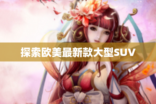 探索欧美最新款大型SUV