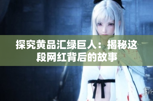 探究黄品汇绿巨人：揭秘这段网红背后的故事
