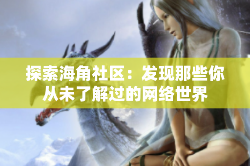 探索海角社区：发现那些你从未了解过的网络世界