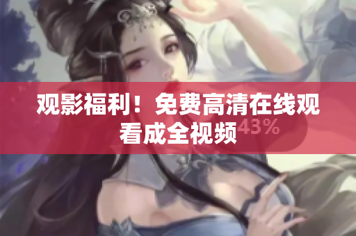 观影福利！免费高清在线观看成全视频