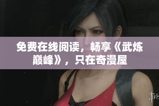 免费在线阅读，畅享《武炼巅峰》，只在奇漫屋