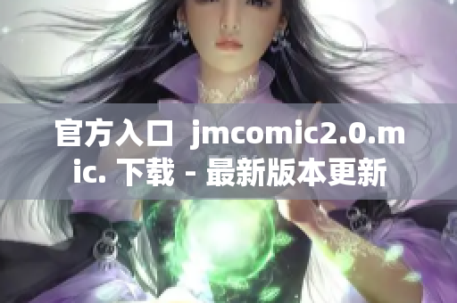 官方入口  jmcomic2.0.mic. 下载 - 最新版本更新