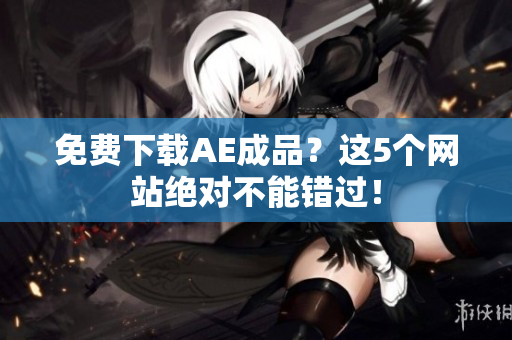 免费下载AE成品？这5个网站绝对不能错过！