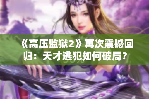 《高压监狱2》再次震撼回归：天才逃犯如何破局？