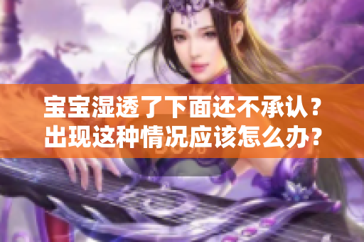 宝宝湿透了下面还不承认？出现这种情况应该怎么办？