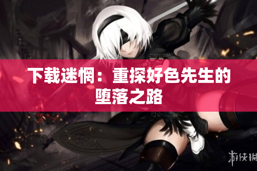 下载迷惘：重探好色先生的堕落之路
