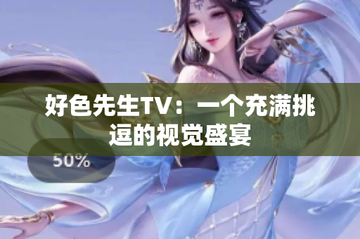 好色先生TV：一个充满挑逗的视觉盛宴