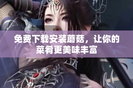 免费下载安装蘑菇，让你的菜肴更美味丰富