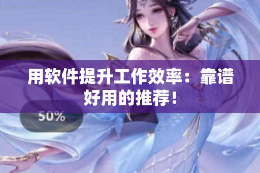 用软件提升工作效率：靠谱好用的推荐！