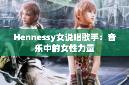 Hennessy女说唱歌手：音乐中的女性力量
