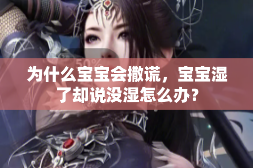 为什么宝宝会撒谎，宝宝湿了却说没湿怎么办？