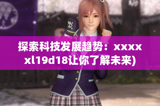 探索科技发展趋势：xxxxxl19d18让你了解未来)