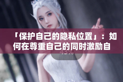 「保护自己的隐私位置」：如何在尊重自己的同时激励自己？