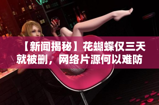 【新闻揭秘】花蝴蝶仅三天就被删，网络片源何以难防？