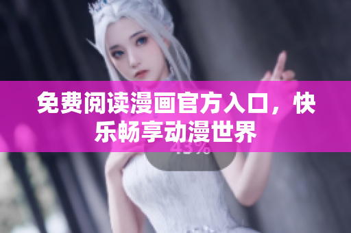 免费阅读漫画官方入口，快乐畅享动漫世界