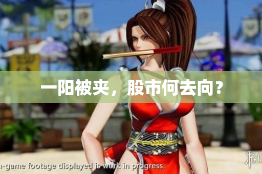 一阳被夹，股市何去向？