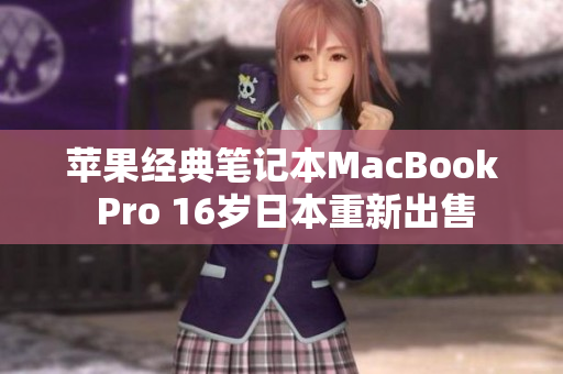苹果经典笔记本MacBook Pro 16岁日本重新出售