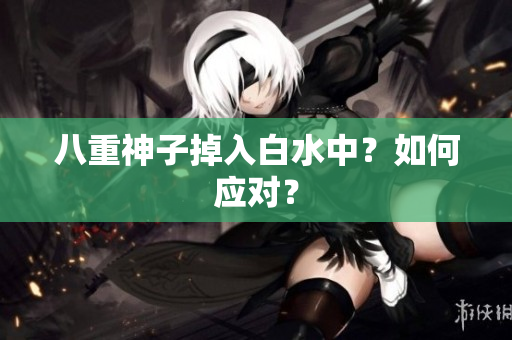 八重神子掉入白水中？如何应对？