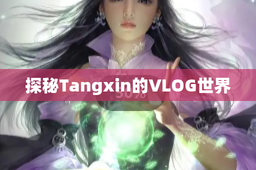 探秘Tangxin的VLOG世界