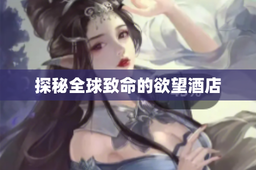 探秘全球致命的欲望酒店