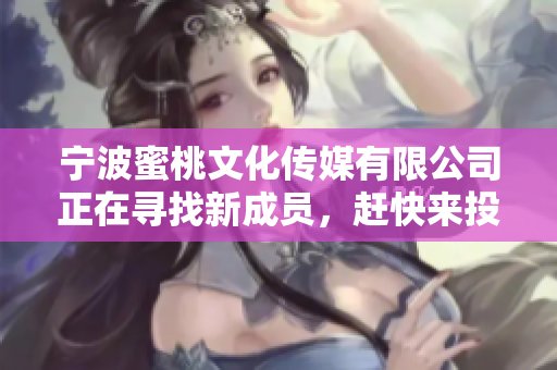 宁波蜜桃文化传媒有限公司正在寻找新成员，赶快来投递简历吧！