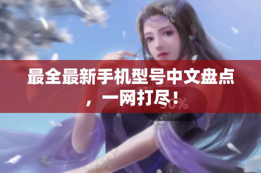最全最新手机型号中文盘点，一网打尽！