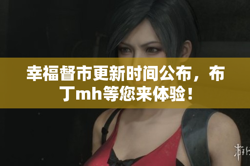 幸福督市更新时间公布，布丁mh等您来体验！