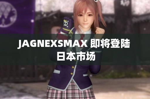 JAGNEXSMAX 即将登陆日本市场