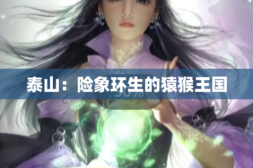 泰山：险象环生的猿猴王国