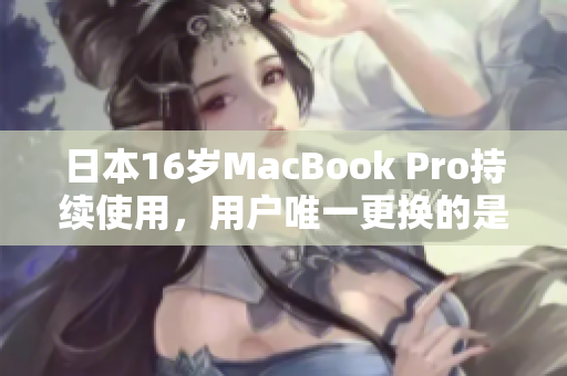 日本16岁MacBook Pro持续使用，用户唯一更换的是电池