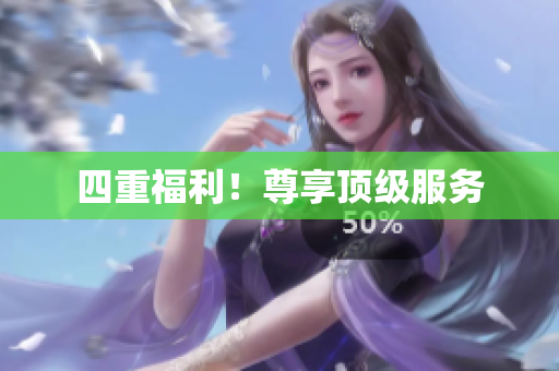 四重福利！尊享顶级服务