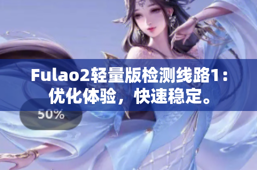 Fulao2轻量版检测线路1：优化体验，快速稳定。