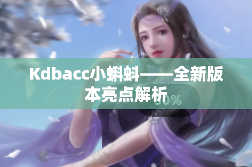 Kdbacc小蝌蚪——全新版本亮点解析