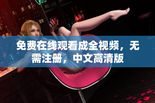 免费在线观看成全视频，无需注册，中文高清版
