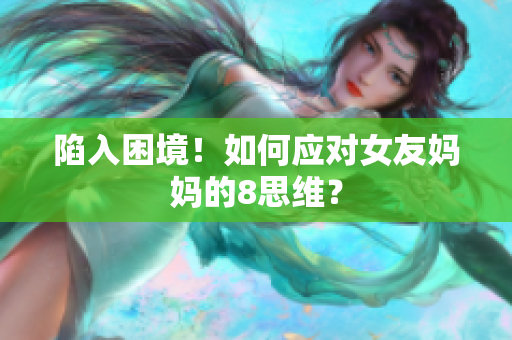 陷入困境！如何应对女友妈妈的8思维？