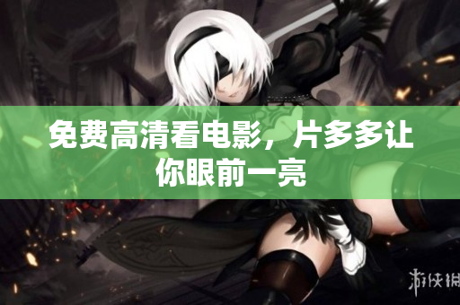 免费高清看电影，片多多让你眼前一亮
