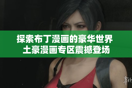 探索布丁漫画的豪华世界 土豪漫画专区震撼登场