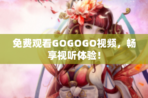 免费观看GOGOGO视频，畅享视听体验！